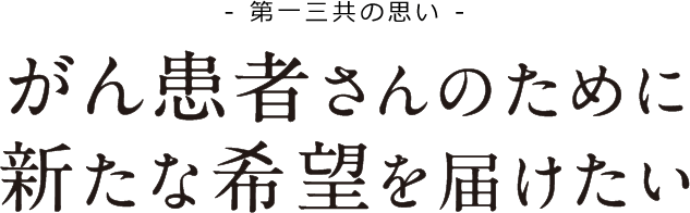 - 第一三共の想い - がん患者さんのために新たな希望を届けたい