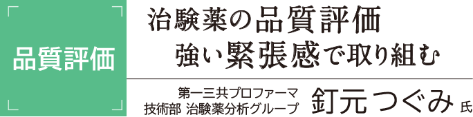 [品質評価] 治験薬の品質評価 強い緊張感で取り組む 第一三共プロファーマ 技術部 治験薬分析グループ 釘元つぐみ氏