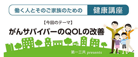 －働く人とそのご家族のための健康講座－ がんサバイバーのQOLの改善