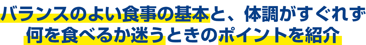 バランスのよい食事の基本と、体調がすぐれず何を食べるか迷うときのポイントを紹介