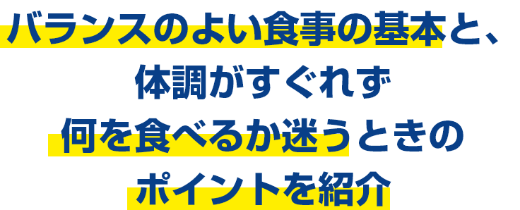 バランスのよい食事の基本と、体調がすぐれず何を食べるか迷うときのポイントを紹介
