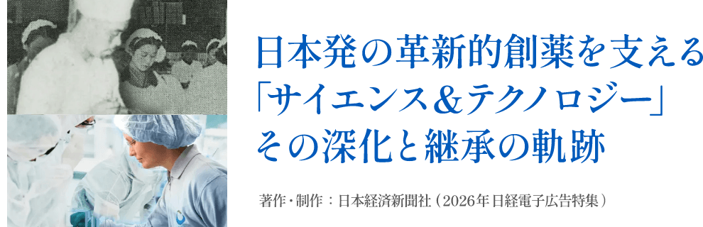 日本発の革新的創薬を支える「サイエンス＆テクノロジー」その深化と継承の軌跡