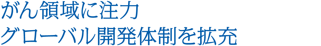 がん領域に注力 グローバル開発体制を拡充