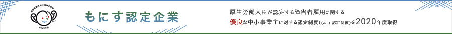 もにす認定企業　厚生労働大臣が認定する障害者雇用に関する優良な中小事業主に対する認定制度（もにす認定制度）を2020年度取得
